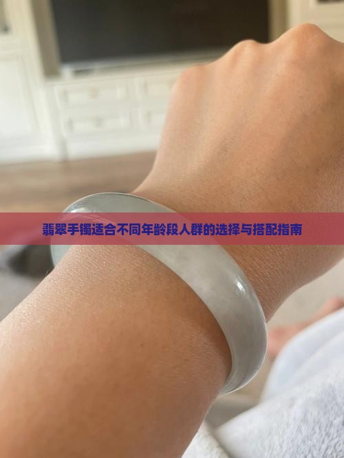 翡翠手镯适合不同年龄段人群的选择与搭配指南