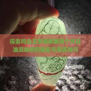 探索鸡血玉手镯佩戴两个月后油润触感的秘密与保养技巧