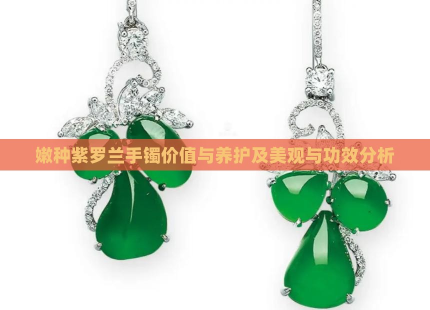 嫩种紫罗兰手镯价值与养护及美观与功效分析