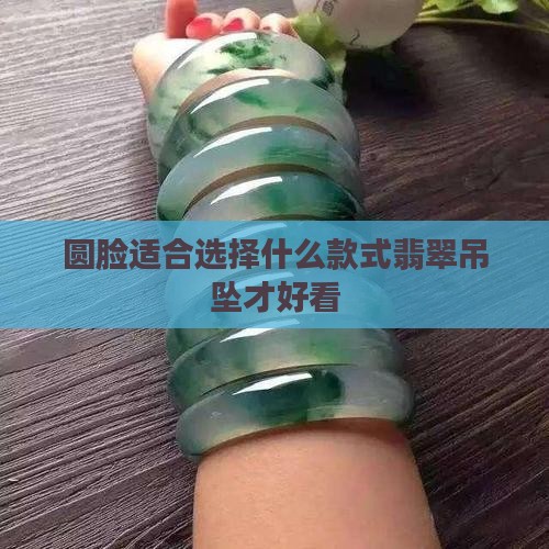 圆脸适合选择什么款式翡翠吊坠才好看