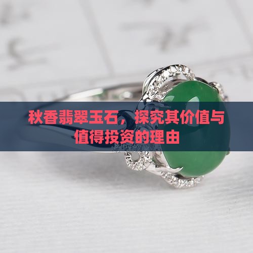 秋香翡翠玉石，探究其价值与值得投资的理由