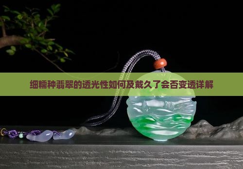 细糯种翡翠的透光性如何及戴久了会否变透详解