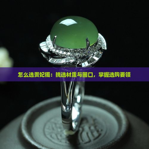 怎么选贵妃镯：挑选材质与圈口，掌握选购要领