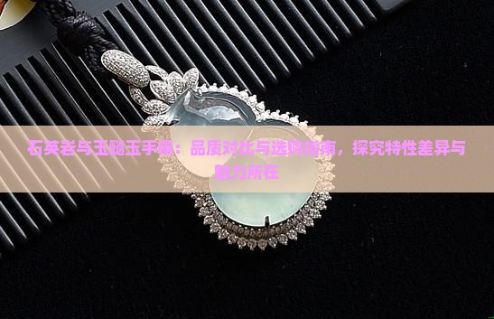 石英岩与玉髓玉手镯：品质对比与选购指南，探究特性差异与魅力所在