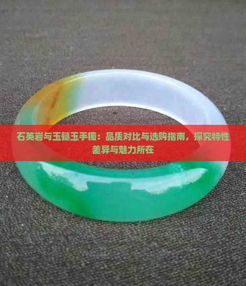 石英岩与玉髓玉手镯：品质对比与选购指南，探究特性差异与魅力所在