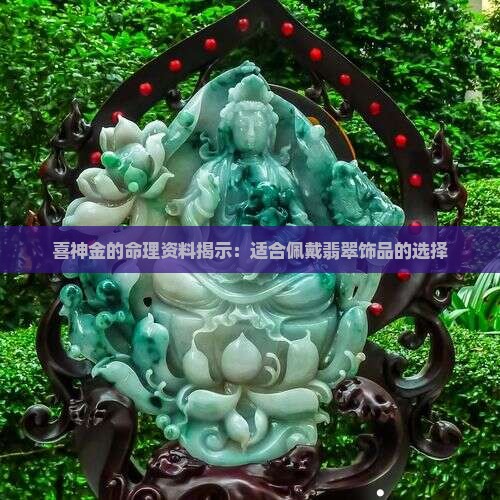 喜神金的命理资料揭示：适合佩戴翡翠饰品的选择