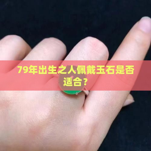 79年出生之人佩戴玉石是否适合？