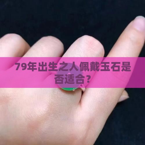 79年出生之人佩戴玉石是否适合？
