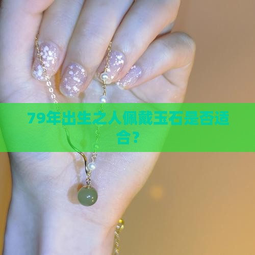 79年出生之人佩戴玉石是否适合？