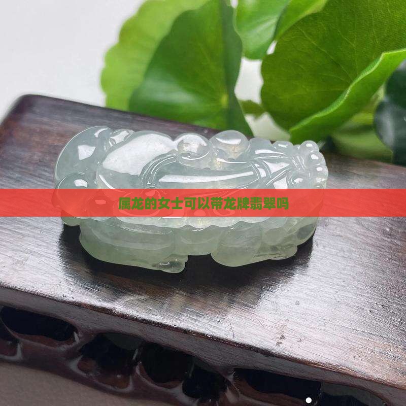 属龙的女士可以带龙牌翡翠吗