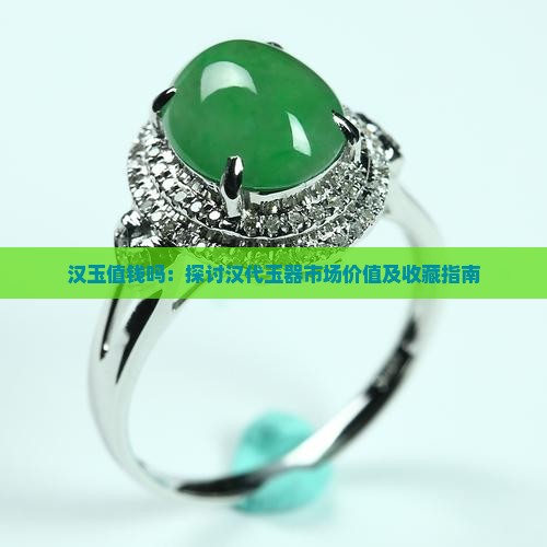 汉玉值钱吗：探讨汉代玉器市场价值及收藏指南