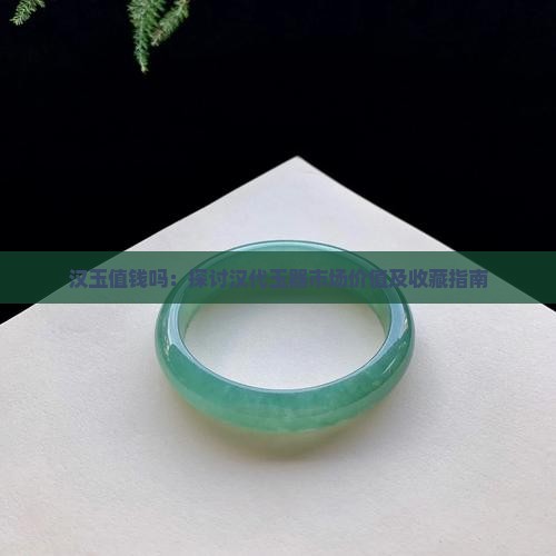 汉玉值钱吗：探讨汉代玉器市场价值及收藏指南
