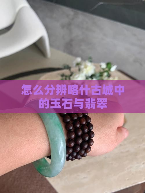怎么分辨喀什古城中的玉石与翡翠