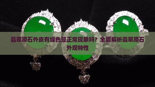 翡翠原石外皮有绿色是正常现象吗？全面解析翡翠原石外观特性