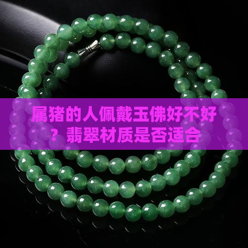 属猪的人佩戴玉佛好不好？翡翠材质是否适合