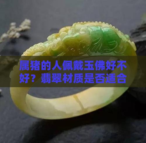 属猪的人佩戴玉佛好不好？翡翠材质是否适合