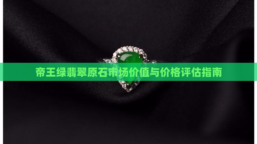 帝王绿翡翠原石市场价值与价格评估指南