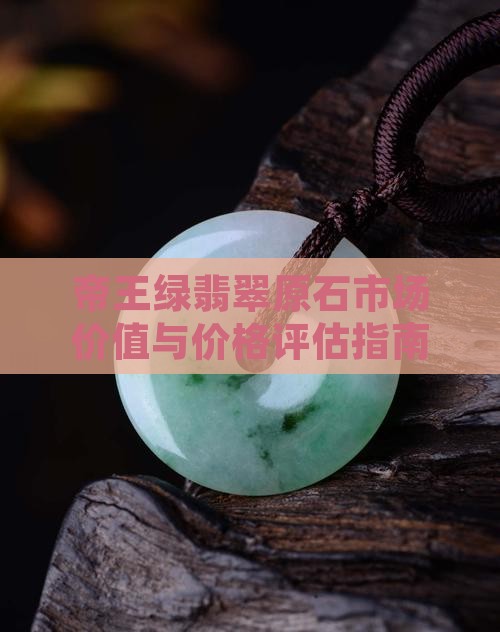 帝王绿翡翠原石市场价值与价格评估指南