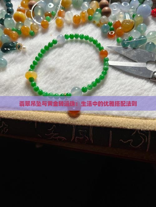 翡翠吊坠与黄金转运珠：生活中的优雅搭配法则