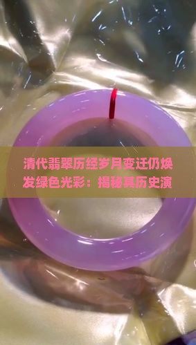 清代翡翠历经岁月变迁仍焕发绿色光彩：揭秘其历史演变与保养秘诀