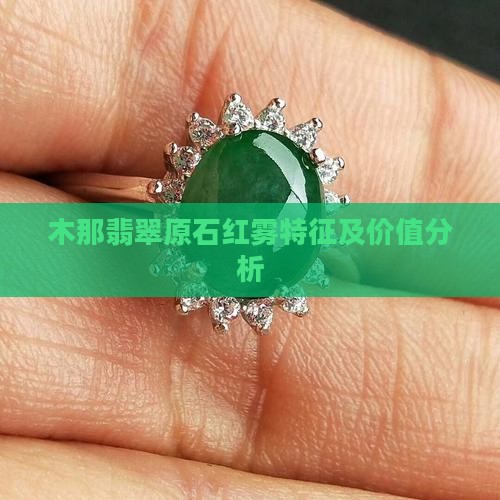 木那翡翠原石红雾特征及价值分析