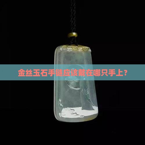 金丝玉石手链应该戴在哪只手上？