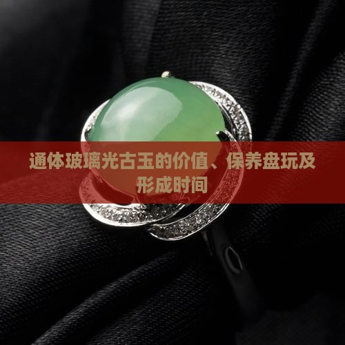 通体玻璃光古玉的价值、保养盘玩及形成时间