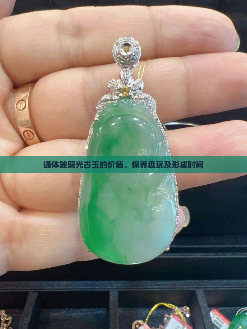 通体玻璃光古玉的价值、保养盘玩及形成时间