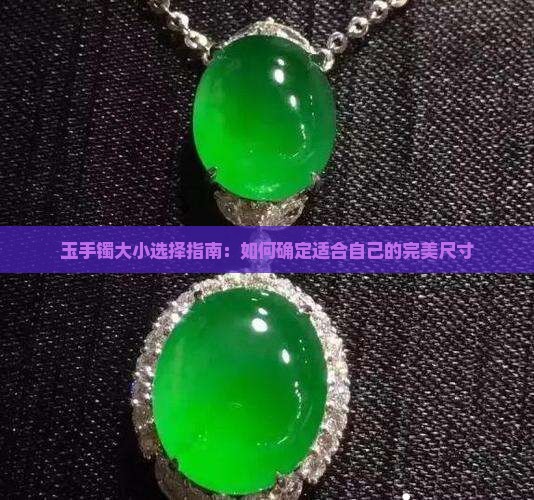 玉手镯大小选择指南：如何确定适合自己的完美尺寸