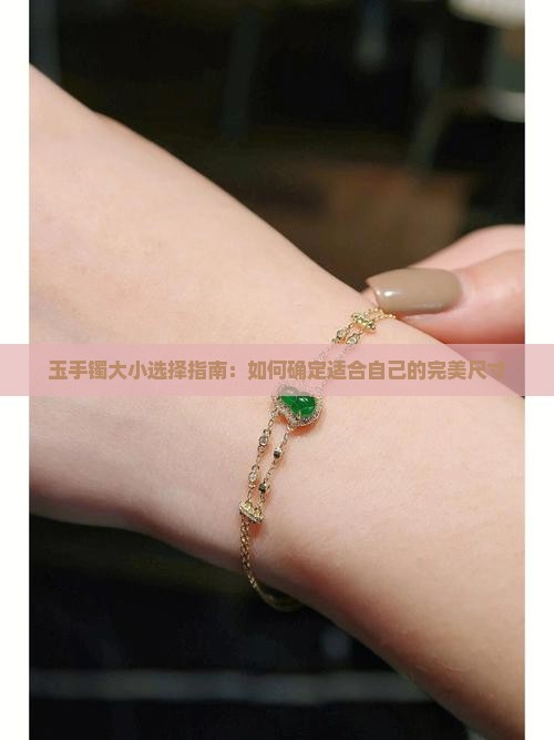 玉手镯大小选择指南：如何确定适合自己的完美尺寸