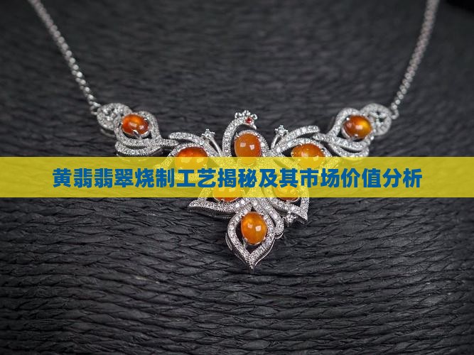 黄翡翡翠烧制工艺揭秘及其市场价值分析