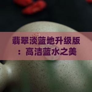 翡翠淡蓝地升级版：高洁蓝水之美