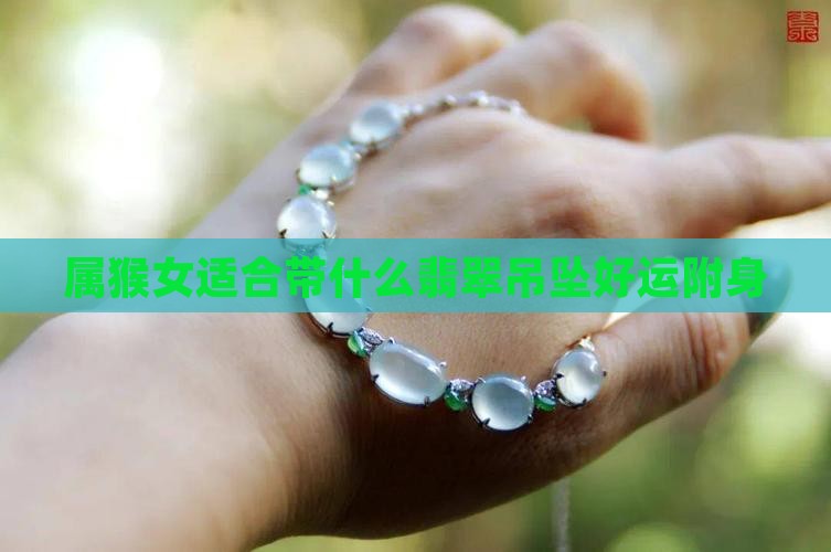 属猴女适合带什么翡翠吊坠好运附身