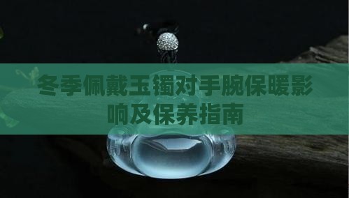 冬季佩戴玉镯对手腕保暖影响及保养指南