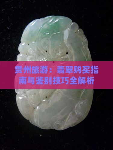 贵州旅游：翡翠购买指南与鉴别技巧全解析