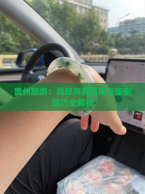贵州旅游：翡翠购买指南与鉴别技巧全解析