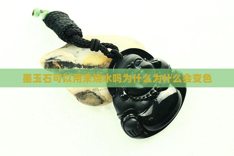 墨玉石可以用来烧水吗为什么为什么会变色