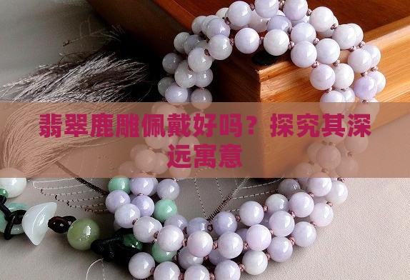 翡翠鹿雕佩戴好吗？探究其深远寓意