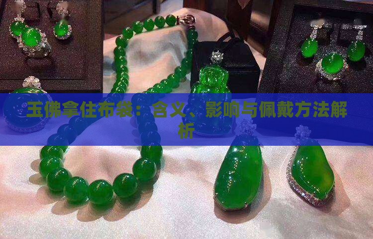 玉佛拿住布袋：含义、影响与佩戴方法解析