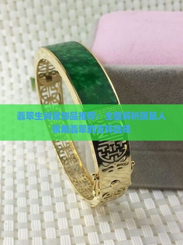 翡翠生肖鼠饰品推荐：全面解析属鼠人佩戴翡翠的吉祥选择