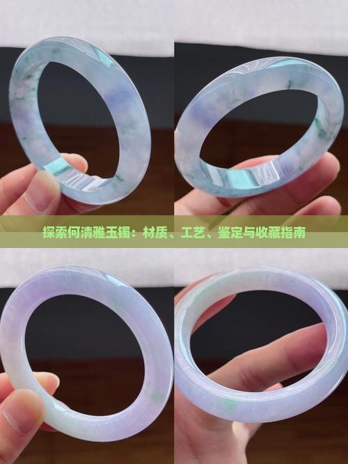 探索何清雅玉镯：材质、工艺、鉴定与收藏指南