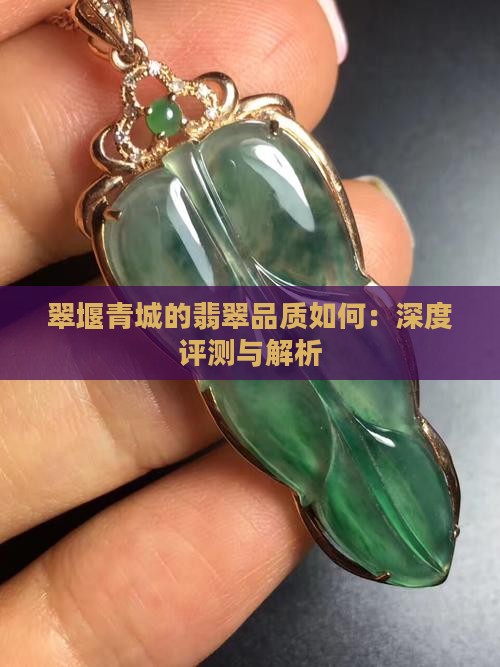 翠堰青城的翡翠品质如何：深度评测与解析