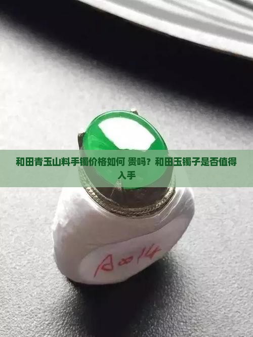 和田青玉山料手镯价格如何 贵吗？和田玉镯子是否值得入手