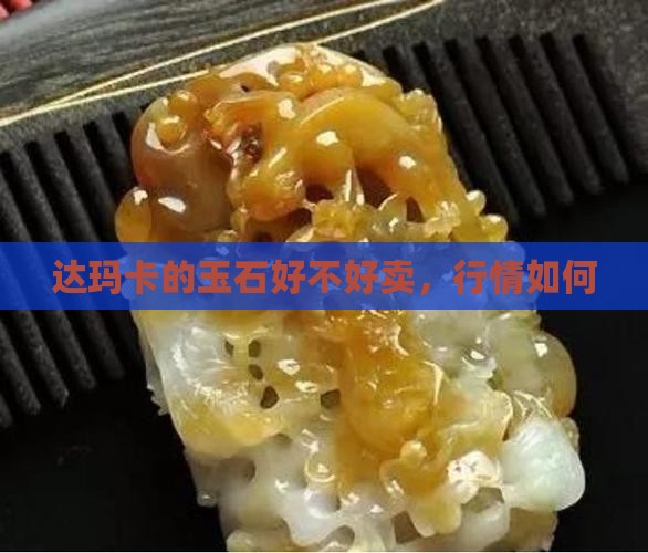 达玛卡的玉石好不好卖，行情如何