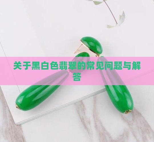 关于黑白色翡翠的常见问题与解答
