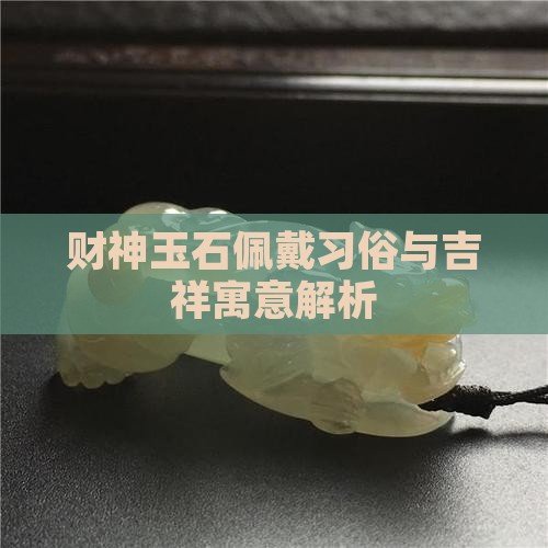 财神玉石佩戴习俗与吉祥寓意解析