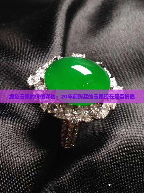 绿色玉佩的价值评估：20年前购买的玉佩现在是否增值