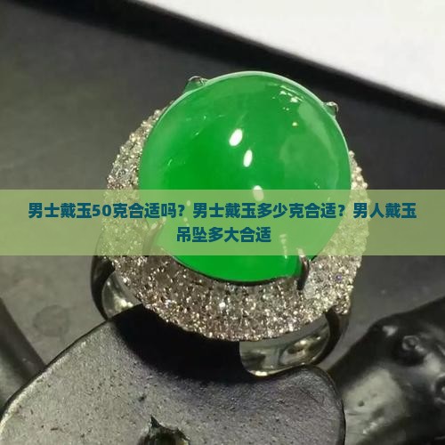 男士戴玉50克合适吗？男士戴玉多少克合适？男人戴玉吊坠多大合适