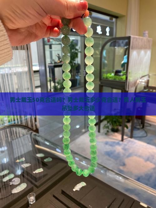男士戴玉50克合适吗？男士戴玉多少克合适？男人戴玉吊坠多大合适