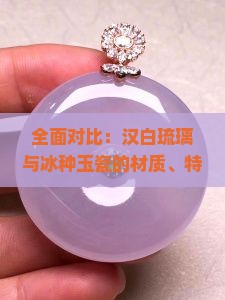 全面对比：汉白琉璃与冰种玉瓷的材质、特点及收藏价值分析